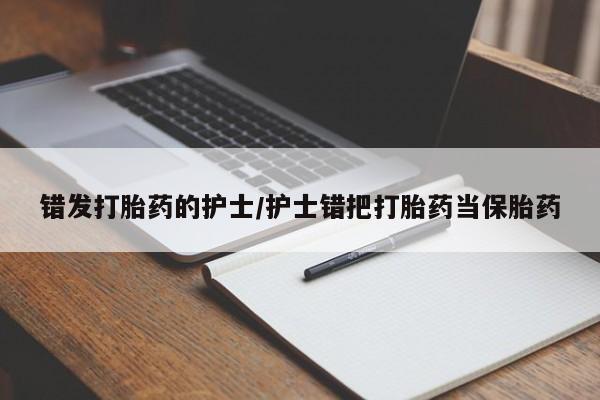 打胎药在线购买微信在线下单错发打胎药的护士/护士错把打胎药当保胎药