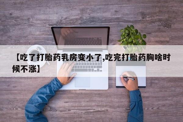 打胎药在线购买微信在线下单【吃了打胎药乳房变小了,吃完打胎药胸啥时候不涨】