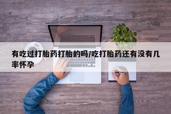 打胎药在线购买微信在线下单有吃过打胎药打胎的吗/吃打胎药还有没有几率怀孕