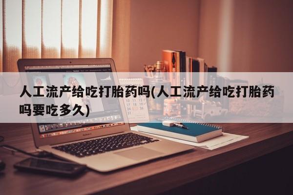 打胎药在线购买微信在线下单人工流产给吃打胎药吗(人工流产给吃打胎药吗要吃多久)