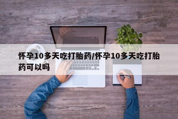 打胎药在线购买微信在线下单怀孕10多天吃打胎药/怀孕10多天吃打胎药可以吗