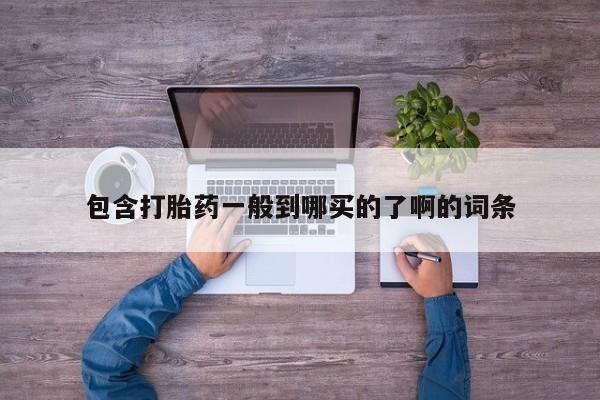 打胎药在线购买微信在线下单包含打胎药一般到哪买的了啊的词条