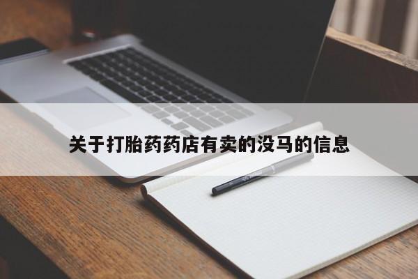打胎药在线购买微信在线下单关于打胎药药店有卖的没马的信息