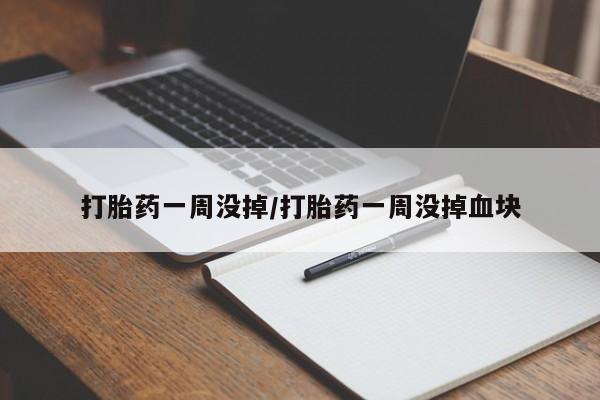 打胎药在线购买微信在线下单打胎药一周没掉/打胎药一周没掉血块