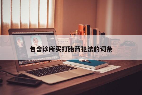 打胎药在线购买微信在线下单包含诊所买打胎药犯法的词条