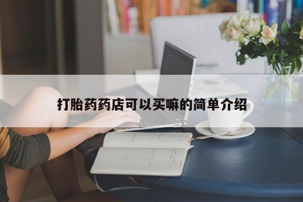 打胎药在线购买微信在线下单打胎药药店可以买嘛的简单介绍