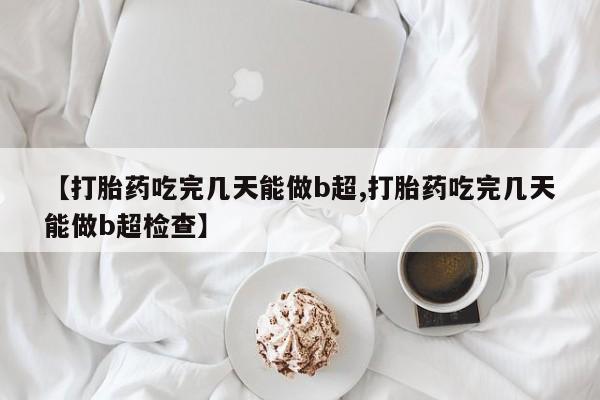 打胎药在线购买微信在线下单【打胎药吃完几天能做b超,打胎药吃完几天能做b超检查】