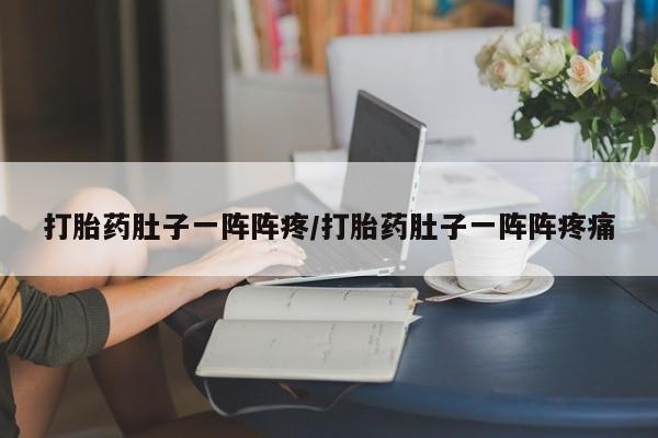打胎药在线购买微信在线下单打胎药肚子一阵阵疼/打胎药肚子一阵阵疼痛
