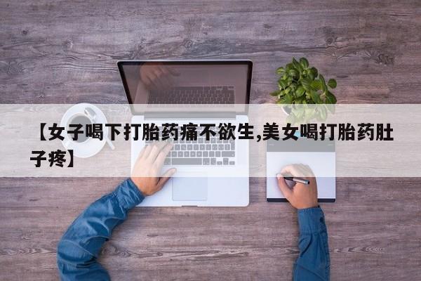 打胎药在线购买微信在线下单【女子喝下打胎药痛不欲生,美女喝打胎药肚子疼】