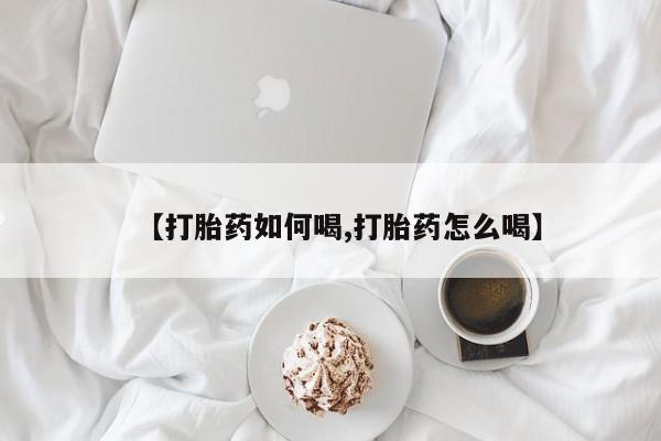 打胎药在线购买微信在线下单【打胎药如何喝,打胎药怎么喝】