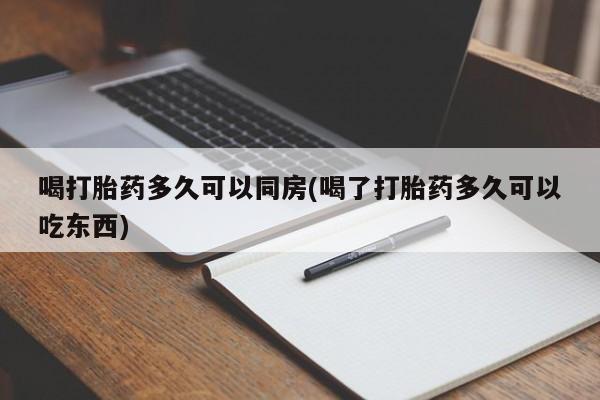 打胎药在线购买微信在线下单喝打胎药多久可以同房(喝了打胎药多久可以吃东西)