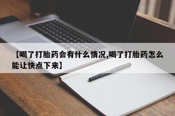 打胎药在线购买微信在线下单【喝了打胎药会有什么情况,喝了打胎药怎么能让快点下来】
