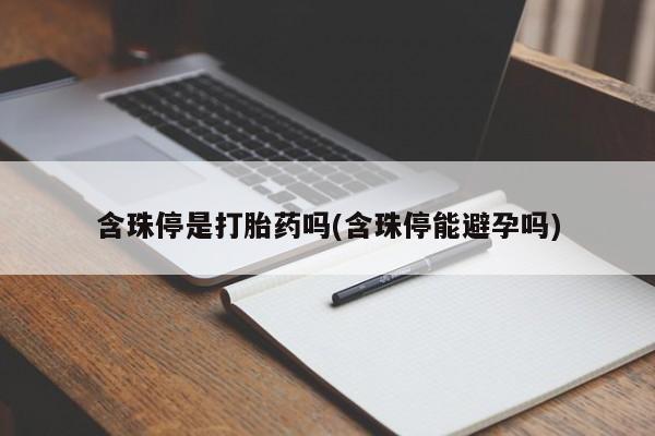 打胎药在线购买微信在线下单含珠停是打胎药吗(含珠停能避孕吗)