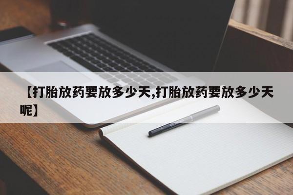 打胎药在线购买微信在线下单【打胎放药要放多少天,打胎放药要放多少天呢】