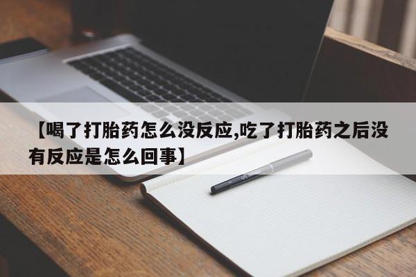 打胎药在线购买微信在线下单【喝了打胎药怎么没反应,吃了打胎药之后没有反应是怎么回事】