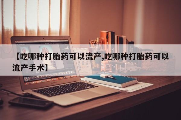 打胎药在线购买微信在线下单【吃哪种打胎药可以流产,吃哪种打胎药可以流产手术】
